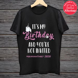 It's My Birthday And You're Not Invited Quarantined 2020 Shirt Template To Print