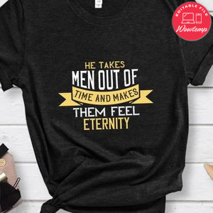 He takes men out of time and makes them feel eternity Shirt