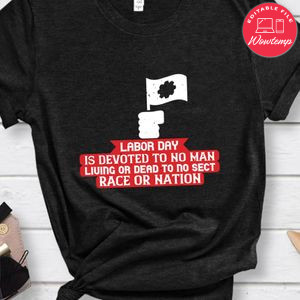 Labor Day is devoted to no man, living or dead, to no sect, race or nation Shirt