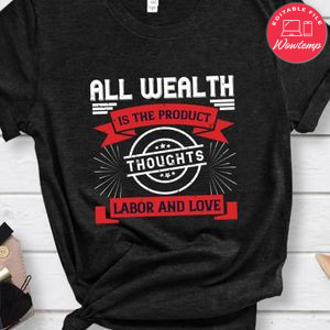 All wealth is the product of thoughts, labor, and love Shirt
