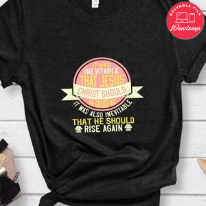 It was inevitable that Jesus Christ should be crucified Shirt