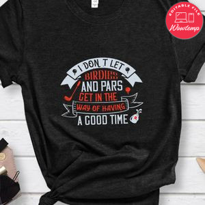 I don’t let birdies and pars get in the way of having a good time Shirt