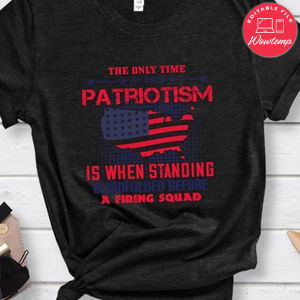 The only time for blind patriotism is when standing blindfolded before a firing squad Shirt