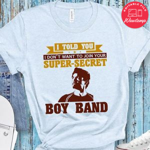 I told you i don't want to join your super secret boy band T Shirt