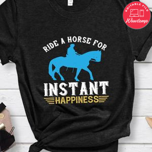 ride a horse for instant happiness Shirt
