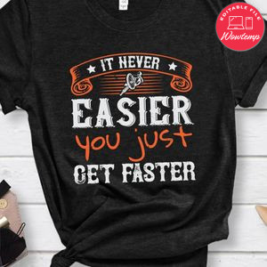 It never easier you just get faster Shirt