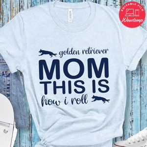 Golden retriever mom this is ho i roll shirt