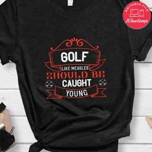Golf, like measles, should be caught young Shirt