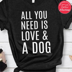 All you need is love & a dog gift shirt