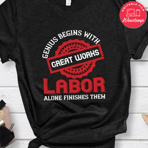 Genius begins with great works; labor alone finishes them Shirt