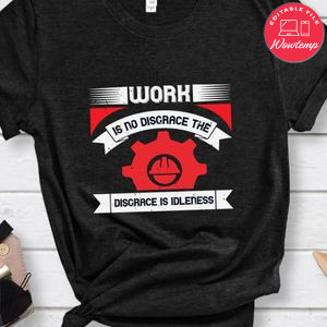 Work is no disgrace; the disgrace is idleness Shirt