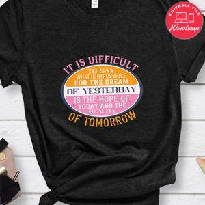 It is difficult to say what is impossible, for the dream of yesterday Shirt