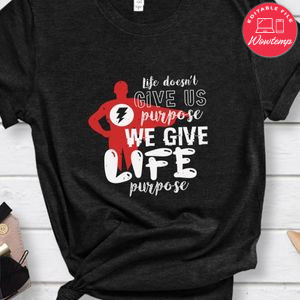Life doesn’t give us purpose we give life purpose Shirt