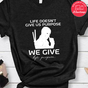 life doesn't give us purpose we give life purpose Deadpool Shirt
