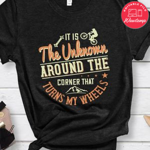 It is the unknown around the corner that turns my wheels T Shirt