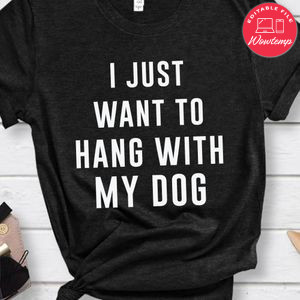 I just want to hang with my dog Shirt