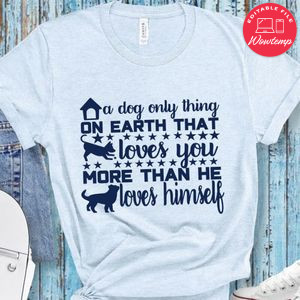 A dog only thing on earth that loves you more than Shirt