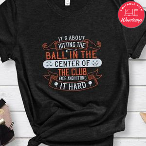 It’s about hitting the ball in the center of the club face and hitting it hard Shirt