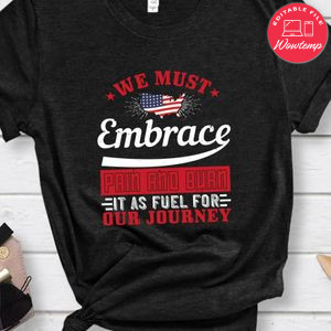 We must embrace pain and burn it as fuel for our journey Shirt