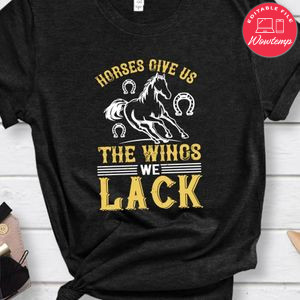 horses give us the wings we lack Shirt