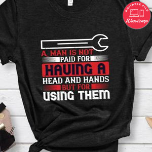 A man is not paid for having a head and hands, but for using them Shirt