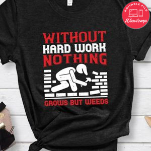 Without hard work, nothing grows but weeds Shirt