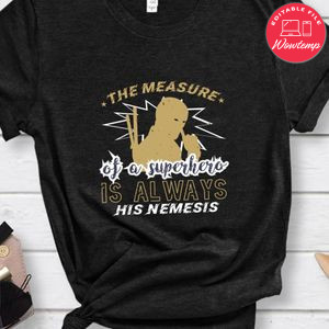 The measure of a superhero is always his nemesis T Shirt