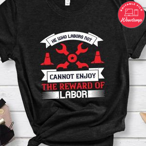 He who labors not, cannot enjoy the reward of labor Shirt