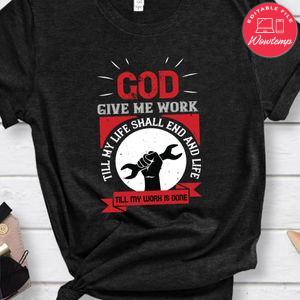 God give me work, till my life shall end and life, till my work is done Shirt