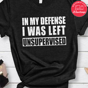 In My Defense I Was Left Unsupervised Shirt
