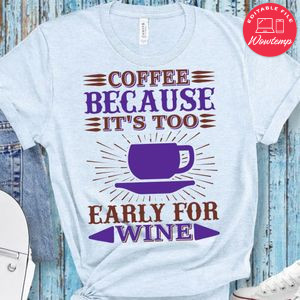 Coffee Because It's Too Early For Wine Shirt