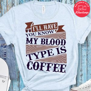I'll Have You Know My Blood Type Is Coffee Shirt