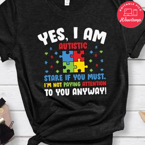 Yes I am Autistic Stare If You Must Shirt
