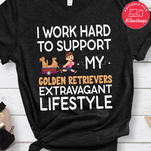 I Work Hard To Support My Golden Retrievers Extravagant Lifestyle Shirt