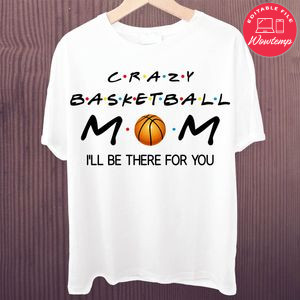Printable Crazy Basketball Mom I'll Be There For You Shirt Template Instant Download