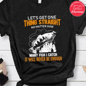 Get One Thing Straight No Matter How Many Fish I Catch Never Be Enough Shirt