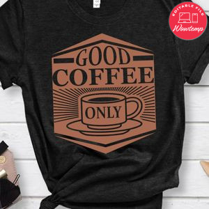 Good Coffee Only Shirts