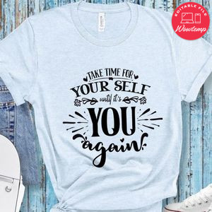Take Time For Your Self Until Its You Again T-Shirt