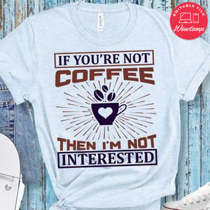 If You're Not Coffee Then I'm Not Interested Shirt