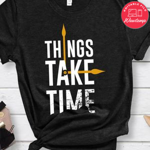 Things Take Time Shirt