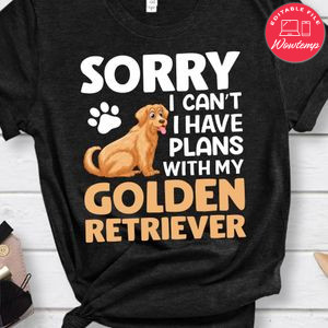 Sorry I Can't I Have Plans With My Golden Retriever Shirt