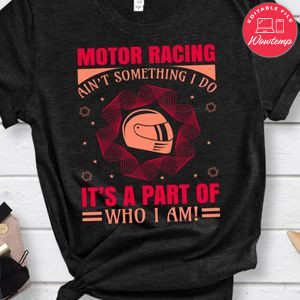 Motor Racing Ain't Something I Do It's A Part Of Who I Am Shirt