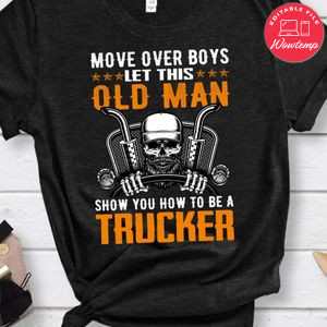 Move Over Boys Let This Old Man Show You How To Be A Trucker Shirt