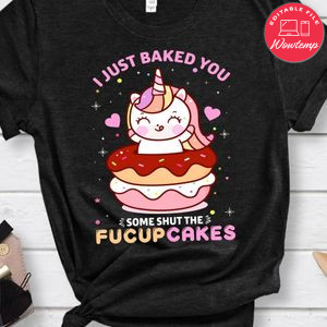 I Just Baked You Some Shut The Fucupcakes Shirt