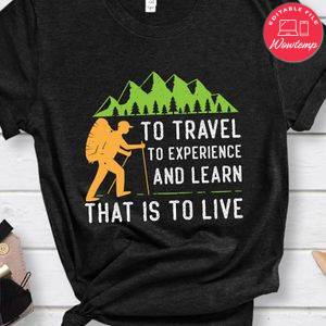 Travel To Experience And Learn That Is To Live Shirt