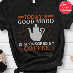 Today's Good Mood Is Sponsored By Coffee Shirt