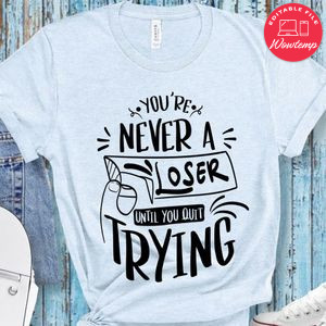 Youre Never Loser Until You Quit Trying T-Shirt