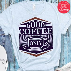 Good Coffee Only Shirt
