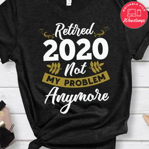 Retired 2020 Not My Problem Anymore Shirt