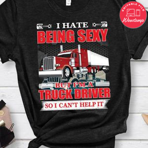 I Hate Being Sexy But I'm A Truck Driver Shirt